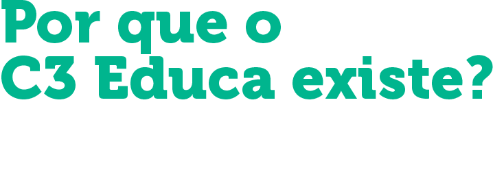 Porque o C3 Educa Existe? Capacitação para transformar. Desenvolvimento para evoluir.